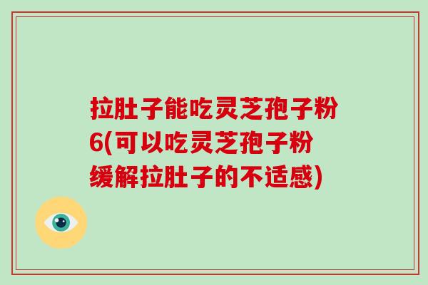 拉肚子能吃灵芝孢子粉6(可以吃灵芝孢子粉缓解拉肚子的不适感)-第1张图片-灵芝之家 拉肚子能吃灵芝孢子粉6(可以吃灵芝孢子粉缓解拉肚子的不适感)-第1张图片-灵芝之家