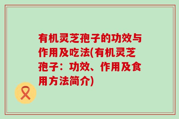 有机灵芝孢子的功效与作用及吃法(有机灵芝孢子:功效、作用及食用方法简介)-第1张图片-灵芝之家 有机灵芝孢子的功效与作用及吃法(有机灵芝孢子:功效、作用及食用方法简介)-第1张图片-灵芝之家