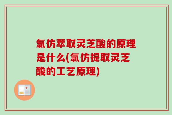 氯仿萃取灵芝酸的原理是什么(氯仿提取灵芝酸的工艺原理)-第1张图片-灵芝之家 氯仿萃取灵芝酸的原理是什么(氯仿提取灵芝酸的工艺原理)-第1张图片-灵芝之家