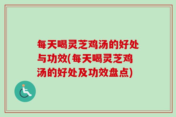每天喝灵芝鸡汤的好处与功效(每天喝灵芝鸡汤的好处及功效盘点)-第1张图片-灵芝之家 每天喝灵芝鸡汤的好处与功效(每天喝灵芝鸡汤的好处及功效盘点)-第1张图片-灵芝之家