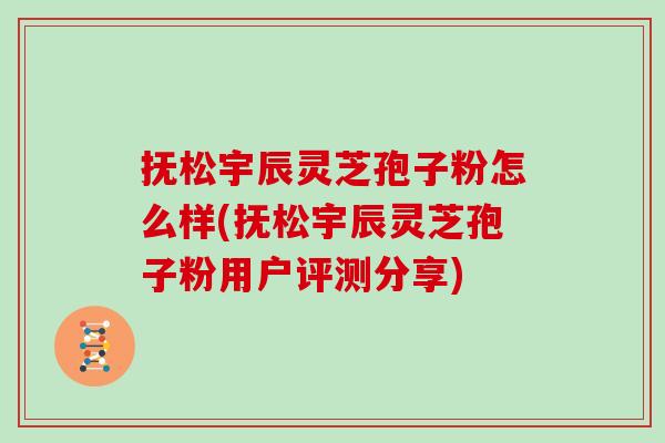 抚松宇辰灵芝孢子粉怎么样(抚松宇辰灵芝孢子粉用户评测分享)-第1张图片-灵芝之家 抚松宇辰灵芝孢子粉怎么样(抚松宇辰灵芝孢子粉用户评测分享)-第1张图片-灵芝之家