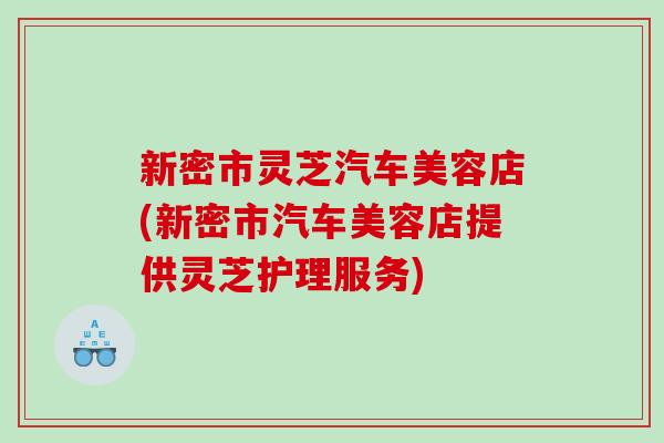 新密市灵芝汽车美容店(新密市汽车美容店提供灵芝护理服务)-第1张图片-灵芝之家 新密市灵芝汽车美容店(新密市汽车美容店提供灵芝护理服务)-第1张图片-灵芝之家