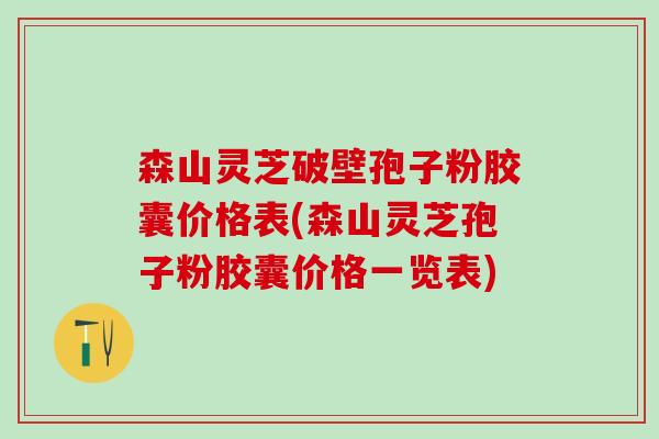 森山灵芝破壁孢子粉胶囊价格表(森山灵芝孢子粉胶囊价格一览表)-第1张图片-灵芝之家 森山灵芝破壁孢子粉胶囊价格表(森山灵芝孢子粉胶囊价格一览表)-第1张图片-灵芝之家