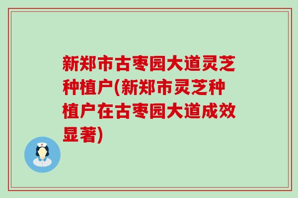 新郑市古枣园大道灵芝种植户(新郑市灵芝种植户在古枣园大道成效显著)-第1张图片-灵芝之家 新郑市古枣园大道灵芝种植户(新郑市灵芝种植户在古枣园大道成效显著)-第1张图片-灵芝之家