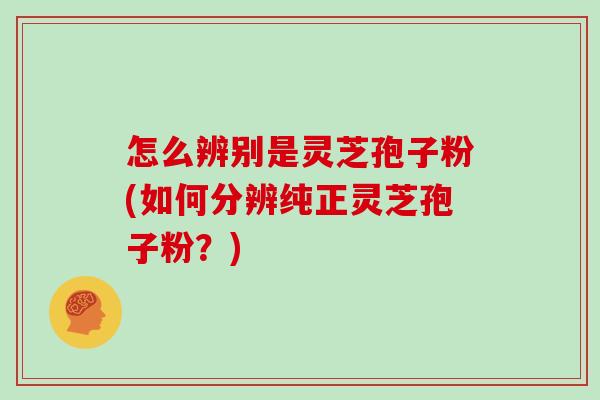 怎么辨别是灵芝孢子粉(如何分辨纯正灵芝孢子粉?)-第1张图片-灵芝之家 怎么辨别是灵芝孢子粉(如何分辨纯正灵芝孢子粉?)-第1张图片-灵芝之家