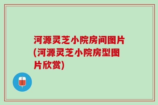 河源灵芝小院房间图片(河源灵芝小院房型图片欣赏)-第1张图片-灵芝之家 河源灵芝小院房间图片(河源灵芝小院房型图片欣赏)-第1张图片-灵芝之家