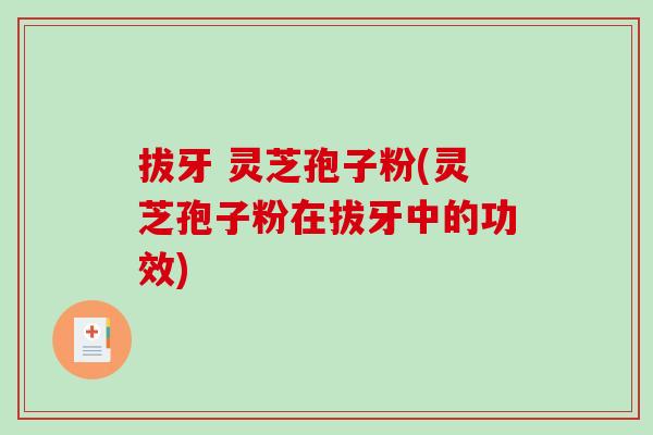 拔牙 灵芝孢子粉(灵芝孢子粉在拔牙中的功效)-第1张图片-灵芝之家 拔牙 灵芝孢子粉(灵芝孢子粉在拔牙中的功效)-第1张图片-灵芝之家