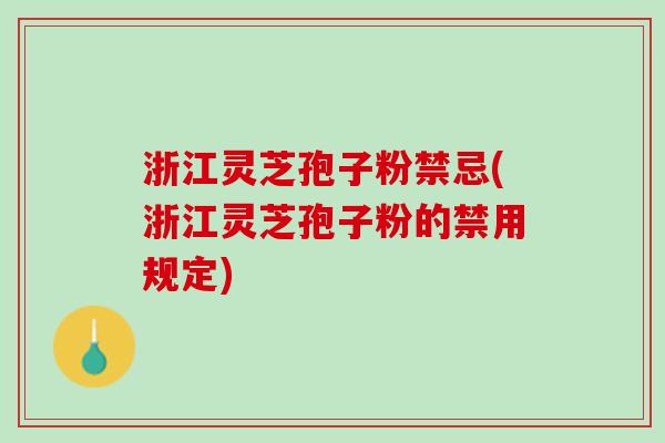 浙江灵芝孢子粉禁忌(浙江灵芝孢子粉的禁用规定)-第1张图片-灵芝之家 浙江灵芝孢子粉禁忌(浙江灵芝孢子粉的禁用规定)-第1张图片-灵芝之家