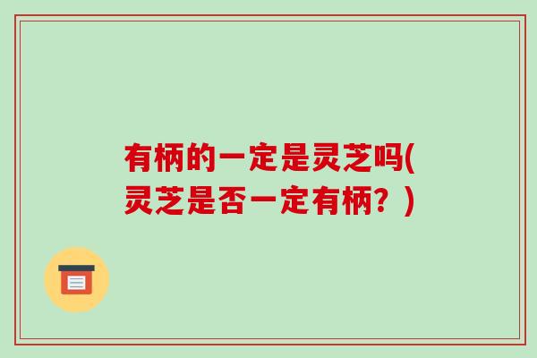 有柄的一定是灵芝吗(灵芝是否一定有柄?)-第1张图片-灵芝之家 有柄的一定是灵芝吗(灵芝是否一定有柄?)-第1张图片-灵芝之家
