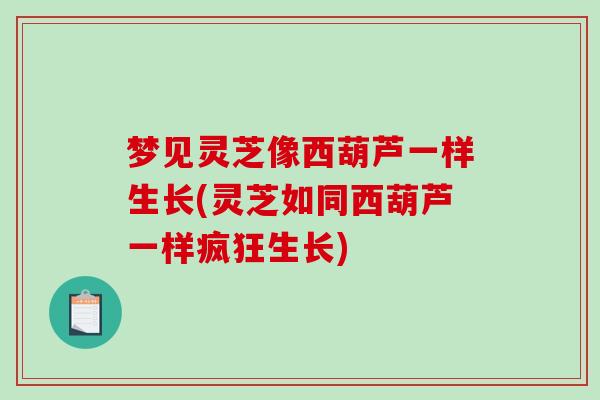 梦见灵芝像西葫芦一样生长(灵芝如同西葫芦一样疯狂生长)-第1张图片-灵芝之家 梦见灵芝像西葫芦一样生长(灵芝如同西葫芦一样疯狂生长)-第1张图片-灵芝之家