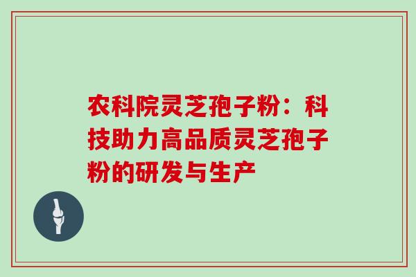 农科院灵芝孢子粉:科技助力高品质灵芝孢子粉的研发与生产-第1张图片-灵芝之家 农科院灵芝孢子粉:科技助力高品质灵芝孢子粉的研发与生产-第1张图片-灵芝之家