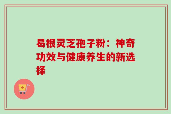 曷根灵芝孢子粉:神奇功效与健康养生的新选择-第1张图片-灵芝之家 曷根灵芝孢子粉:神奇功效与健康养生的新选择-第1张图片-灵芝之家