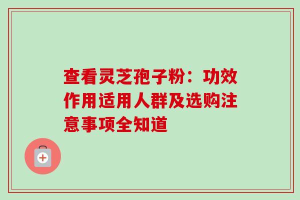 查看灵芝孢子粉:功效作用适用人群及选购注意事项全知道-第1张图片-灵芝之家 查看灵芝孢子粉:功效作用适用人群及选购注意事项全知道-第1张图片-灵芝之家