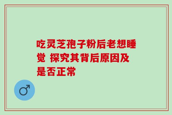 吃灵芝孢子粉后老想睡觉 探究其背后原因及是否正常-第1张图片-灵芝之家 吃灵芝孢子粉后老想睡觉 探究其背后原因及是否正常-第1张图片-灵芝之家