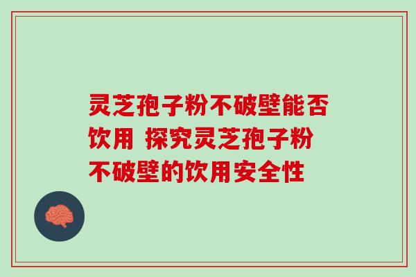 灵芝孢子粉不破壁能否饮用 探究灵芝孢子粉不破壁的饮用安全性-第1张图片-灵芝之家 灵芝孢子粉不破壁能否饮用 探究灵芝孢子粉不破壁的饮用安全性-第1张图片-灵芝之家