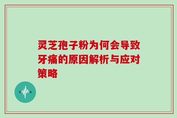 灵芝孢子粉为何会导致牙痛的原因解析与应对策略-第1张图片-灵芝之家 灵芝孢子粉为何会导致牙痛的原因解析与应对策略-第1张图片-灵芝之家