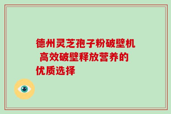 德州灵芝孢子粉破壁机 高效破壁释放营养的优质选择-第1张图片-灵芝之家