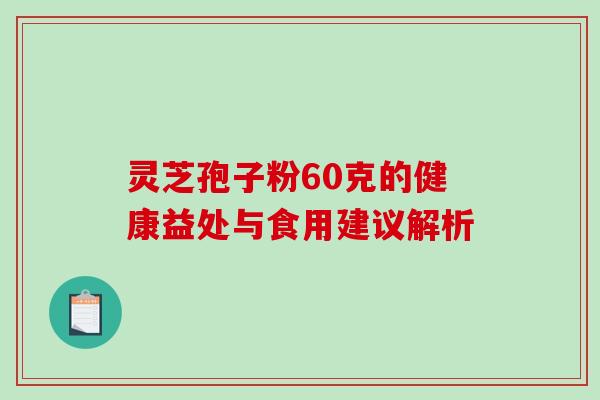 灵芝孢子粉60克的健康益处与食用建议解析-第1张图片-灵芝之家 灵芝孢子粉60克的健康益处与食用建议解析-第1张图片-灵芝之家