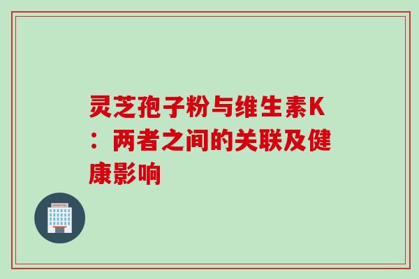 灵芝孢子粉与维生素K：两者之间的关联及健康影响-第1张图片-灵芝之家