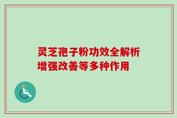 灵芝孢子粉功效全解析增强改善等多种作用-第1张图片-灵芝之家 灵芝孢子粉功效全解析增强改善等多种作用-第1张图片-灵芝之家