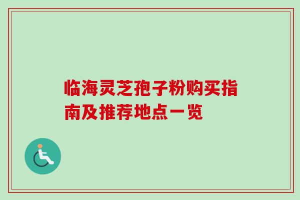 临海灵芝孢子粉购买指南及推荐地点一览-第1张图片-灵芝之家