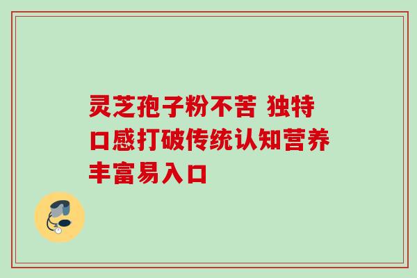 灵芝孢子粉不苦 独特口感打破传统认知营养丰富易入口-第1张图片-灵芝之家 灵芝孢子粉不苦 独特口感打破传统认知营养丰富易入口-第1张图片-灵芝之家