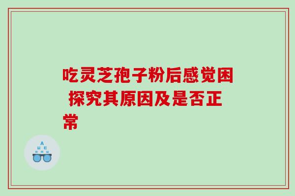吃灵芝孢子粉后感觉困 探究其原因及是否正常-第1张图片-灵芝之家 吃灵芝孢子粉后感觉困 探究其原因及是否正常-第1张图片-灵芝之家
