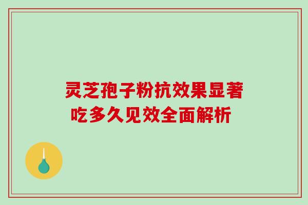 灵芝孢子粉抗效果显著 吃多久见效全面解析-第1张图片-灵芝之家 灵芝孢子粉抗效果显著 吃多久见效全面解析-第1张图片-灵芝之家