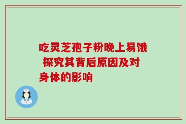 吃灵芝孢子粉晚上易饿 探究其背后原因及对身体的影响-第1张图片-灵芝之家