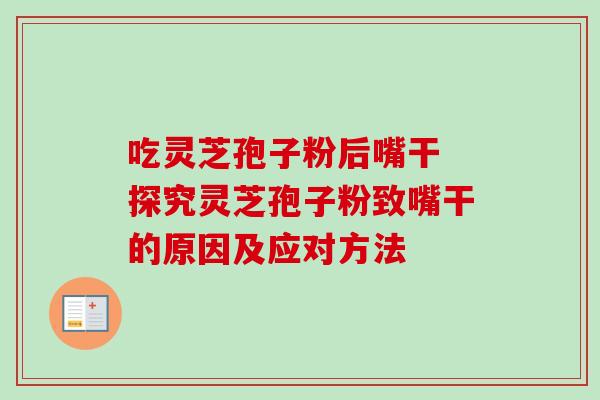 吃灵芝孢子粉后嘴干 探究灵芝孢子粉致嘴干的原因及应对方法-第1张图片-灵芝之家 吃灵芝孢子粉后嘴干 探究灵芝孢子粉致嘴干的原因及应对方法-第1张图片-灵芝之家