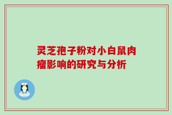灵芝孢子粉对小白鼠肉瘤影响的研究与分析-第1张图片-灵芝之家 灵芝孢子粉对小白鼠肉瘤影响的研究与分析-第1张图片-灵芝之家
