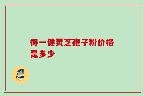 得一健灵芝孢子粉价格是多少-第1张图片-灵芝之家 得一健灵芝孢子粉价格是多少-第1张图片-灵芝之家