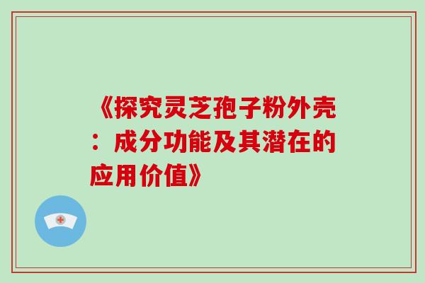 《探究灵芝孢子粉外壳:成分功能及其潜在的应用价值》-第1张图片-灵芝之家 《探究灵芝孢子粉外壳:成分功能及其潜在的应用价值》-第1张图片-灵芝之家