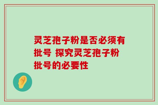 灵芝孢子粉是否必须有批号 探究灵芝孢子粉批号的必要性-第1张图片-灵芝之家 灵芝孢子粉是否必须有批号 探究灵芝孢子粉批号的必要性-第1张图片-灵芝之家