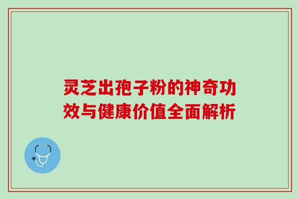 灵芝出孢子粉的神奇功效与健康价值全面解析-第1张图片-灵芝之家 灵芝出孢子粉的神奇功效与健康价值全面解析-第1张图片-灵芝之家