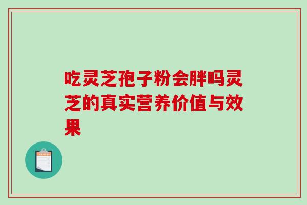 吃灵芝孢子粉会胖吗灵芝的真实营养价值与效果-第1张图片-灵芝之家