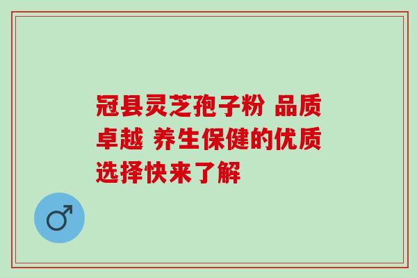 冠县灵芝孢子粉 品质卓越 养生保健的优质选择快来了解-第1张图片-灵芝之家 冠县灵芝孢子粉 品质卓越 养生保健的优质选择快来了解-第1张图片-灵芝之家