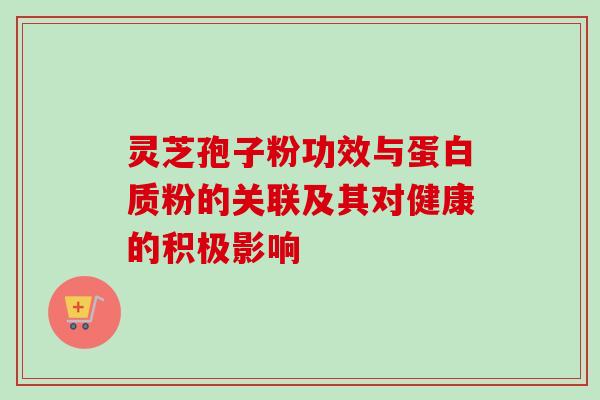 灵芝孢子粉功效与蛋白质粉的关联及其对健康的积极影响-第1张图片-灵芝之家