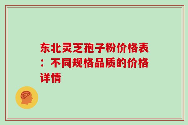 东北灵芝孢子粉价格表:不同规格品质的价格详情-第1张图片-灵芝之家 东北灵芝孢子粉价格表:不同规格品质的价格详情-第1张图片-灵芝之家