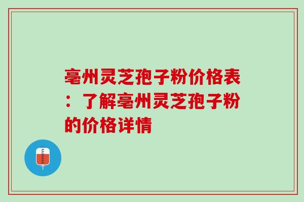 亳州灵芝孢子粉价格表:了解亳州灵芝孢子粉的价格详情-第1张图片-灵芝之家 亳州灵芝孢子粉价格表:了解亳州灵芝孢子粉的价格详情-第1张图片-灵芝之家