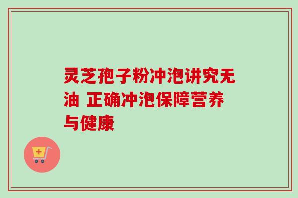 灵芝孢子粉冲泡讲究无油 正确冲泡保障营养与健康-第1张图片-灵芝之家