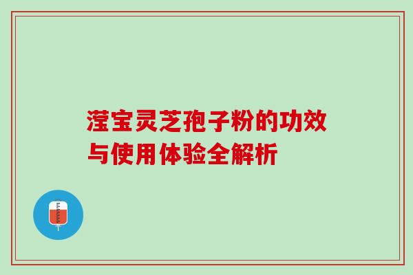 滢宝灵芝孢子粉的功效与使用体验全解析-第1张图片-灵芝之家
