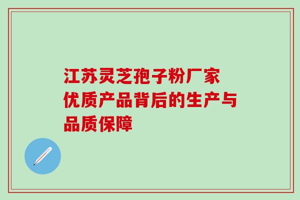 江苏灵芝孢子粉厂家 优质产品背后的生产与品质保障-第1张图片-灵芝之家 江苏灵芝孢子粉厂家 优质产品背后的生产与品质保障-第1张图片-灵芝之家