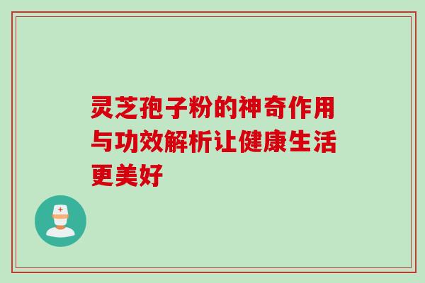 灵芝孢子粉的神奇作用与功效解析让健康生活更美好-第1张图片-灵芝之家 灵芝孢子粉的神奇作用与功效解析让健康生活更美好-第1张图片-灵芝之家