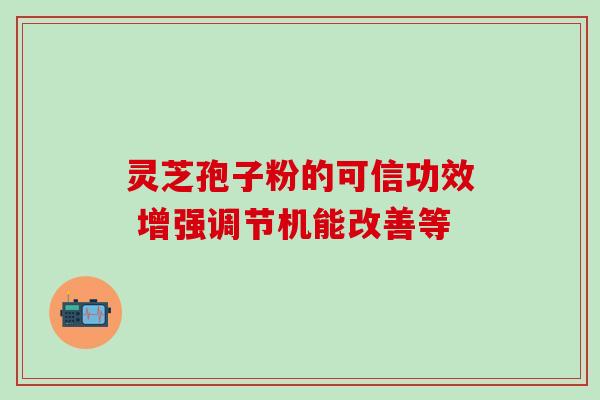 灵芝孢子粉的可信功效 增强调节机能改善等-第1张图片-灵芝之家 灵芝孢子粉的可信功效 增强调节机能改善等-第1张图片-灵芝之家