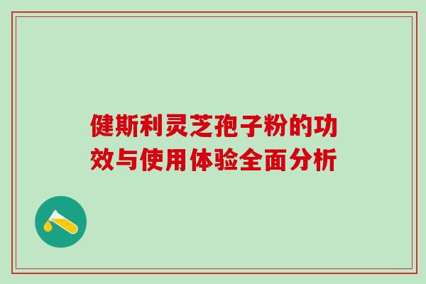 健斯利灵芝孢子粉的功效与使用体验全面分析-第1张图片-灵芝之家 健斯利灵芝孢子粉的功效与使用体验全面分析-第1张图片-灵芝之家
