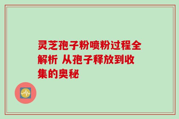 灵芝孢子粉喷粉过程全解析 从孢子释放到收集的奥秘-第1张图片-灵芝之家