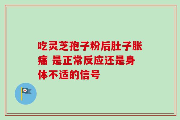吃灵芝孢子粉后肚子胀痛 是正常反应还是身体不适的信号-第1张图片-灵芝之家 吃灵芝孢子粉后肚子胀痛 是正常反应还是身体不适的信号-第1张图片-灵芝之家