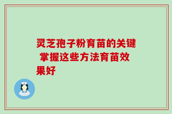 灵芝孢子粉育苗的关键 掌握这些方法育苗效果好-第1张图片-灵芝之家 灵芝孢子粉育苗的关键 掌握这些方法育苗效果好-第1张图片-灵芝之家