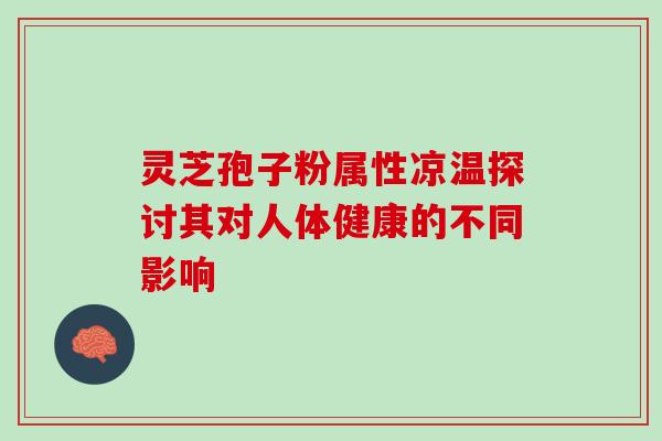 灵芝孢子粉属性凉温探讨其对人体健康的不同影响-第1张图片-灵芝之家 灵芝孢子粉属性凉温探讨其对人体健康的不同影响-第1张图片-灵芝之家
